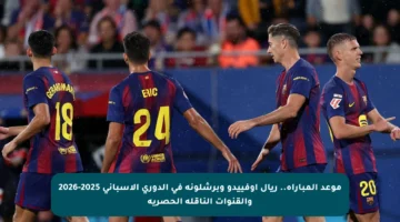 موعد المباراة.. ريال أوفييدو وبرشلونة في الدوري الإسباني 2025-2026 والقنوات الناقلة الحصرية